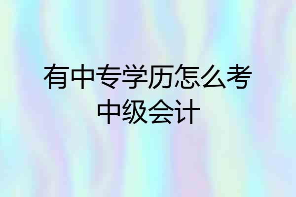 有中专学历怎么考中级会计