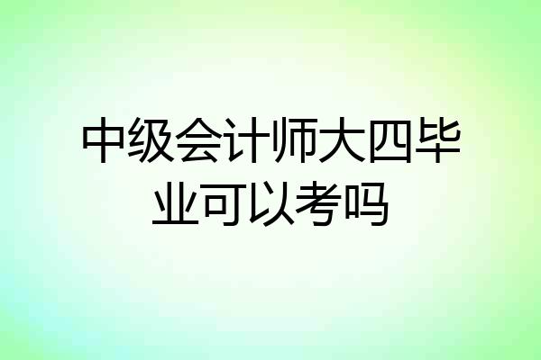 中级会计师大四毕业可以考吗