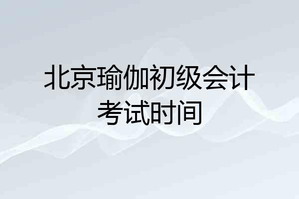 北京瑜伽初级会计考试时间