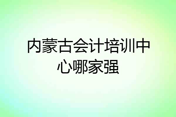 内蒙古会计培训中心哪家强