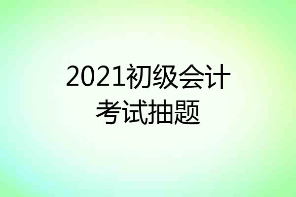 2021初级会计考试抽题