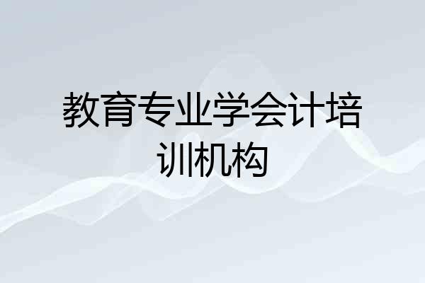 教育专业学会计培训机构