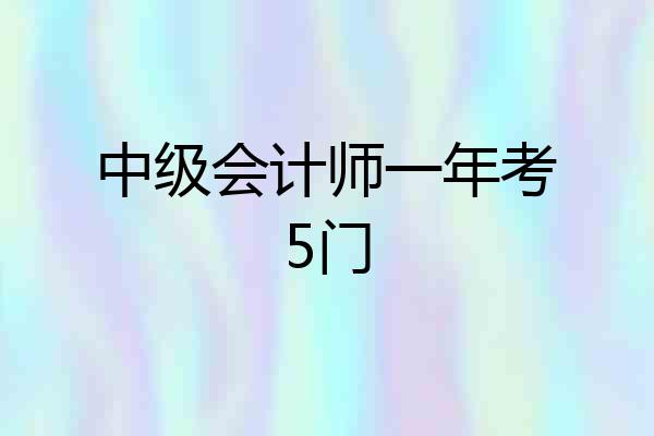 中级会计师一年考5门
