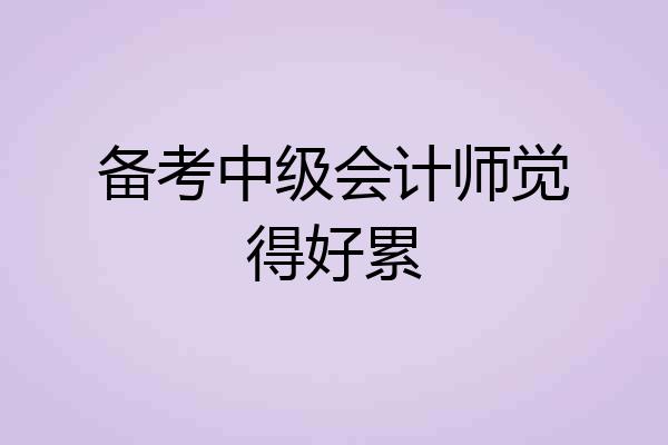 备考中级会计师觉得好累
