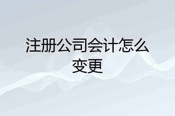 注册公司会计怎么变更