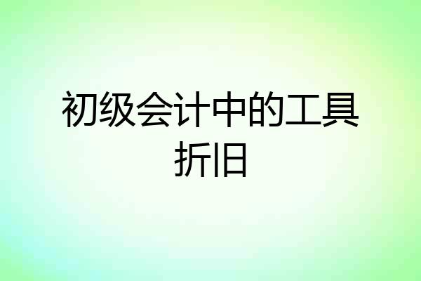 初级会计中的工具折旧