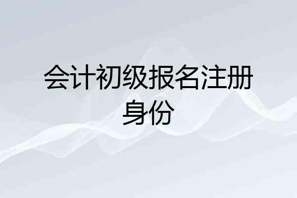 会计初级报名注册身份