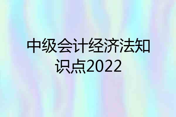 中级会计经济法知识点2022