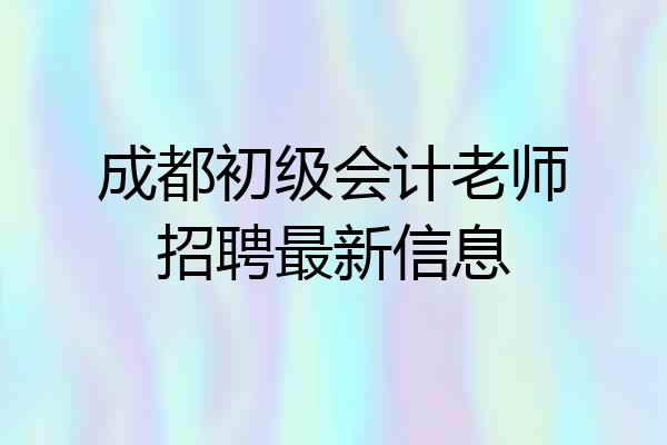 成都初级会计老师招聘最新信息
