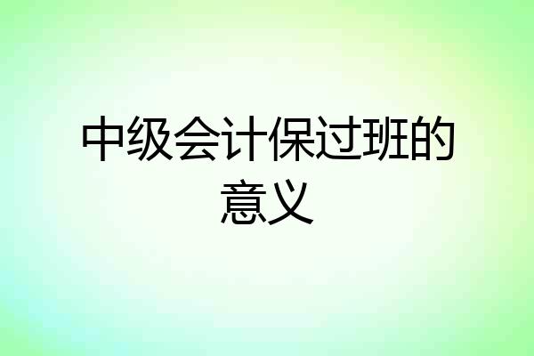 中级会计保过班的意义