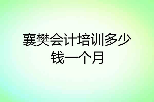 襄樊会计培训多少钱一个月