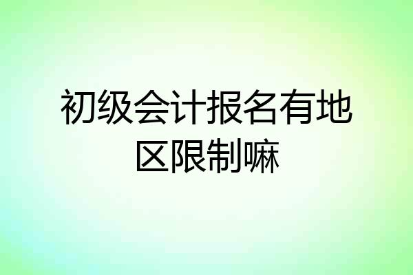 初级会计报名有地区限制嘛