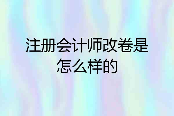 注册会计师改卷是怎么样的