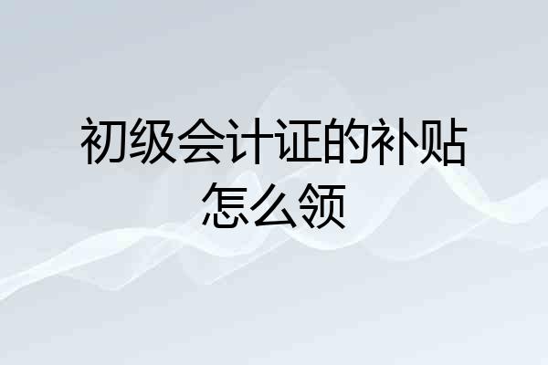 初级会计证的补贴怎么领