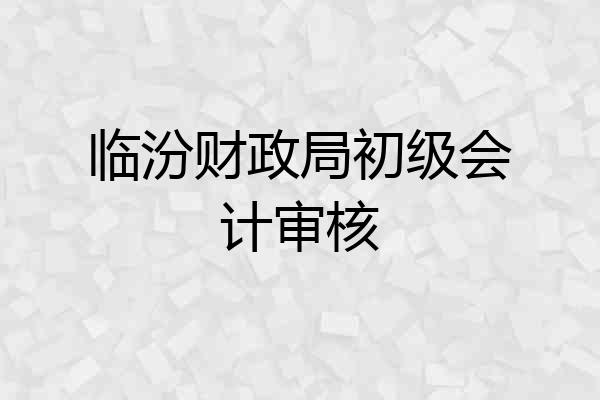 临汾财政局初级会计审核