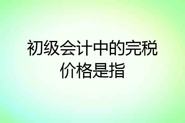 初级会计中的完税价格是指