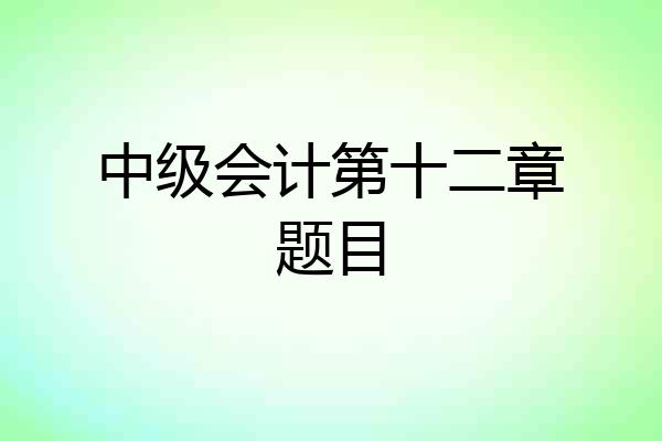 中级会计第十二章题目