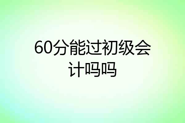 60分能过初级会计吗吗
