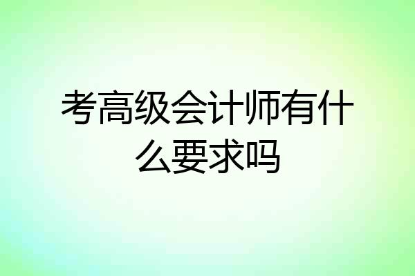 考高级会计师有什么要求吗