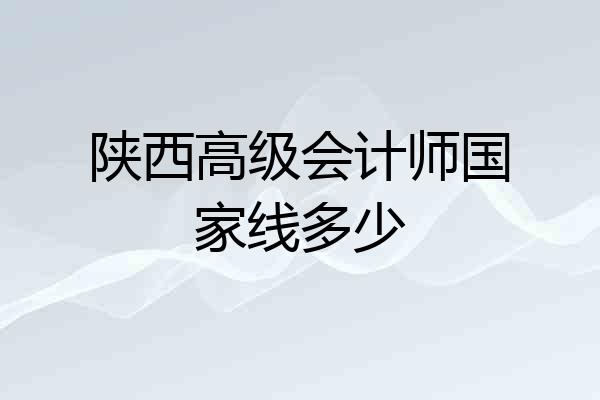 陕西高级会计师国家线多少