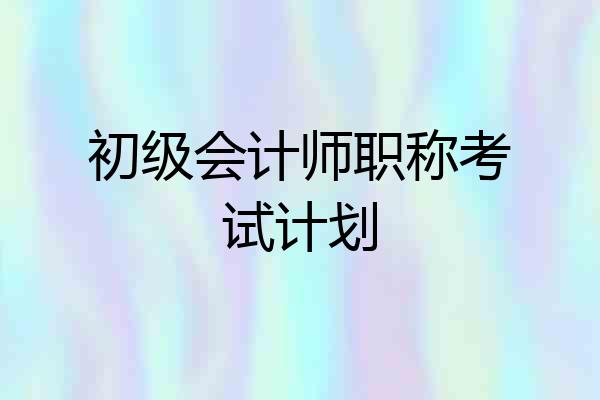 初级会计师职称考试计划