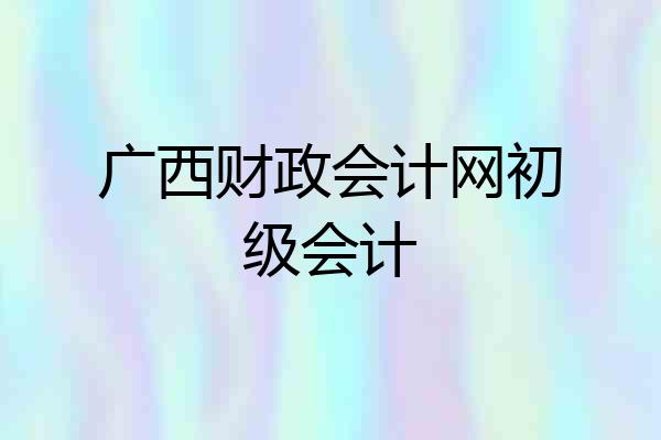 广西财政会计网初级会计