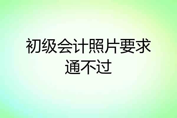 初级会计照片要求通不过