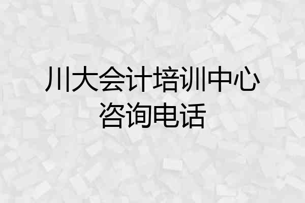 川大会计培训中心咨询电话