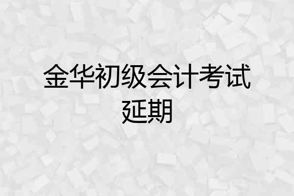 金华初级会计考试延期