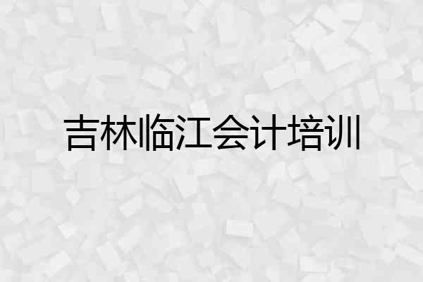 吉林临江会计培训