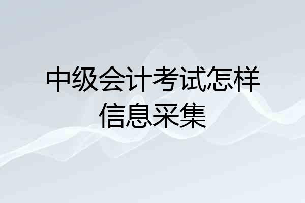 中级会计考试怎样信息采集