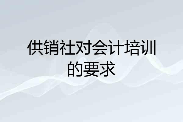 供销社对会计培训的要求