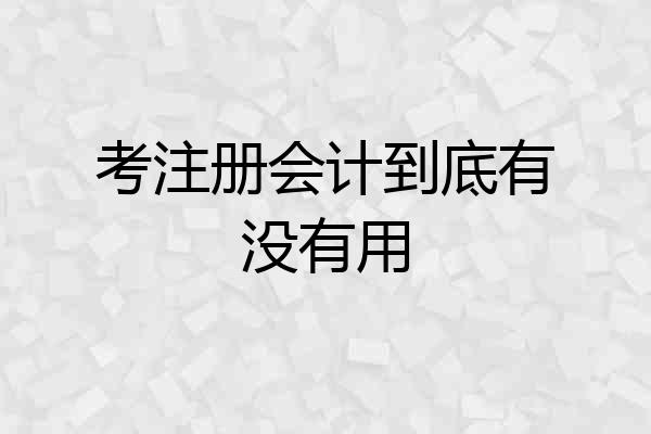 考注册会计到底有没有用