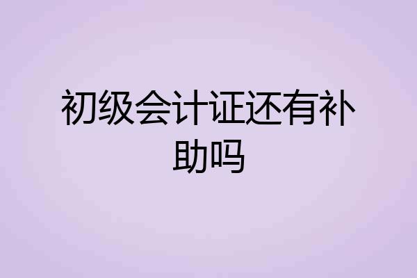 初级会计证还有补助吗