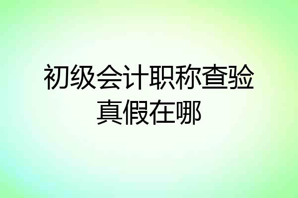初级会计职称查验真假在哪