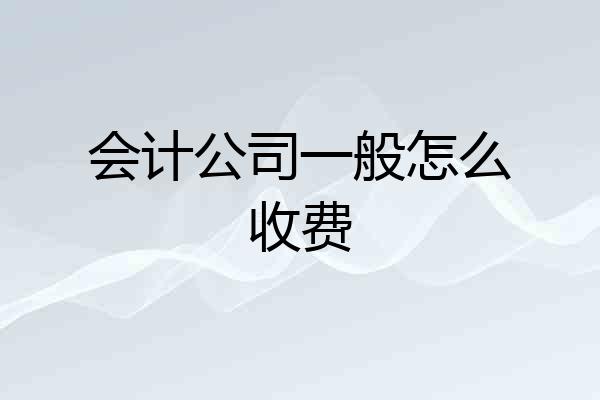 会计公司一般怎么收费