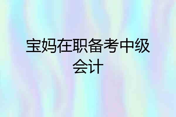 宝妈在职备考中级会计
