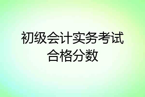 初级会计实务考试合格分数