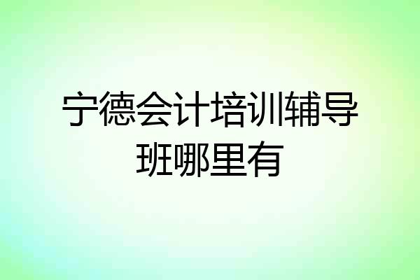 宁德会计培训辅导班哪里有