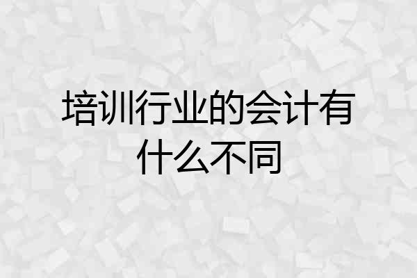 培训行业的会计有什么不同