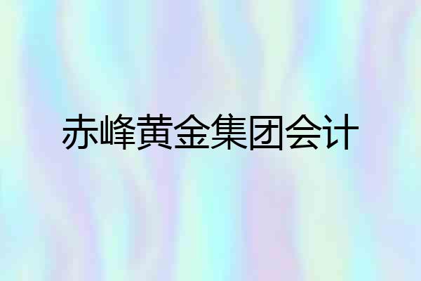 赤峰黄金集团会计