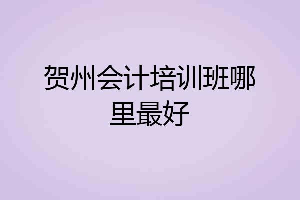 贺州会计培训班哪里最好