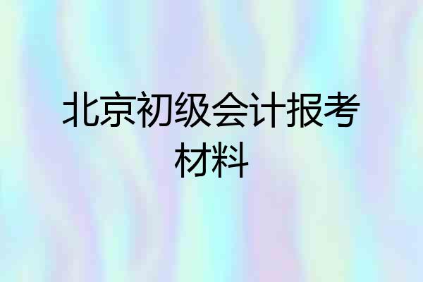 北京初级会计报考材料
