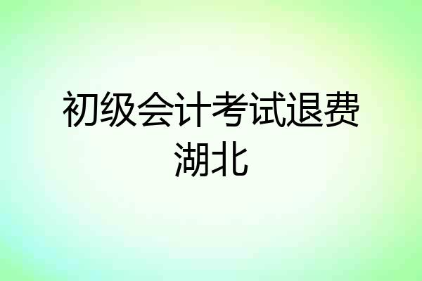 初级会计考试退费湖北