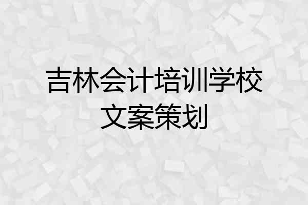 吉林会计培训学校文案策划
