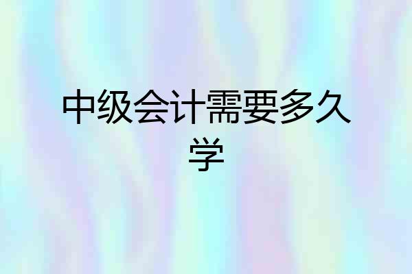 中级会计需要多久学