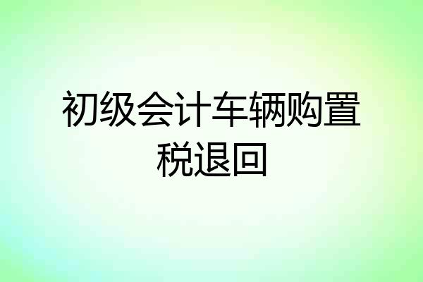 初级会计车辆购置税退回