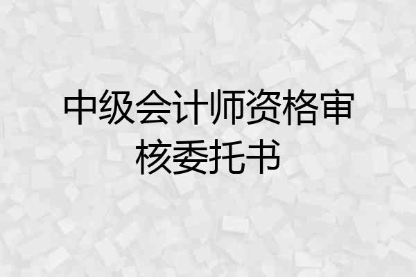 中级会计师资格审核委托书