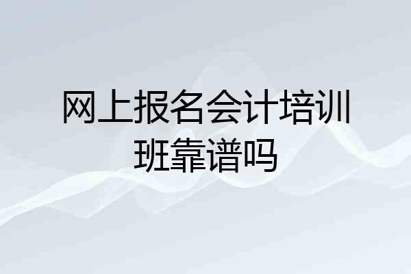 网上报名会计培训班靠谱吗