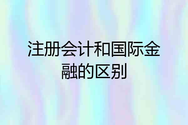注册会计和国际金融的区别